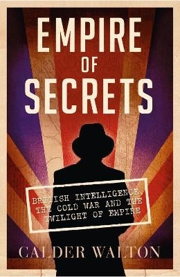 Empire of Secrets British Intelligence the Cold War and the Twilight of Empire