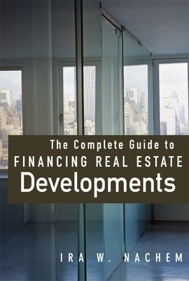 Complete Guide to Financing Real Estate Developments (H/C)