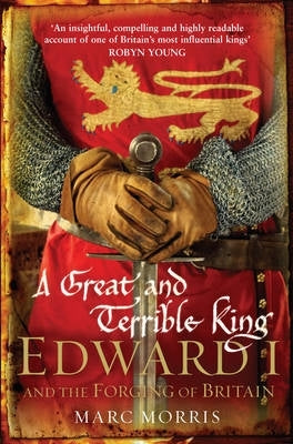 Great and Terrible King Edward I and the Forging of Britain