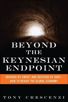 Beyond the Keynesian Endpoint Crushed by Credit and Deceived by Debt How to Revive the Global Econo