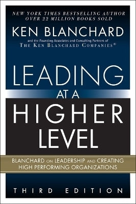 Leading at a Higher Level Blanchard on Leadership and Creating High Performing Organizations