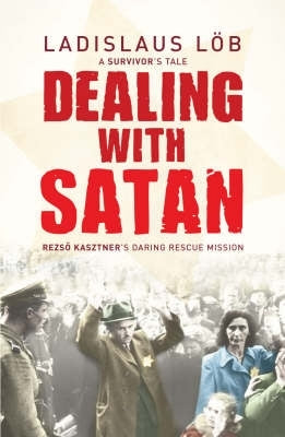 Dealing With Satan Rezso Kasztner's Daring Rescue of Hungarian Jews