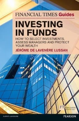 Financial Times Guide to Investing in Funds How to Generate Wealth and Protect Your Money