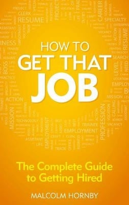 How to Get That Job the Complete Guide to Getting Hired