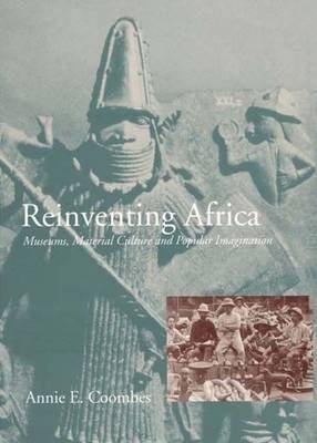 Reinventing Africa Museums Material Culture and Popular Imaginations in Late Victorian and Edwardia