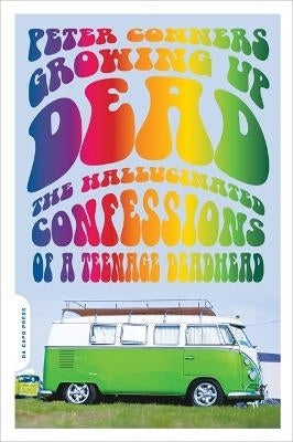 Growing Up Dead Hallucinated Confessions of a Teenage Deadhead