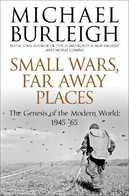 Small Wars Faraway Places the Genesis of the Modern World 1945 to 65
