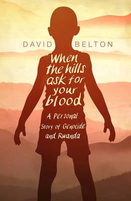 When the Hills Ask for Your Blood a Personal Story of Genocide and Rwanda