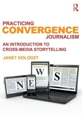 Practicing Convergence Journalism an Intro to Cross Media Storytelling