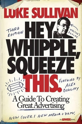 Hey Whipple Squeeze This a Guide to Creating Great Advertising (Refer 9781118101339)