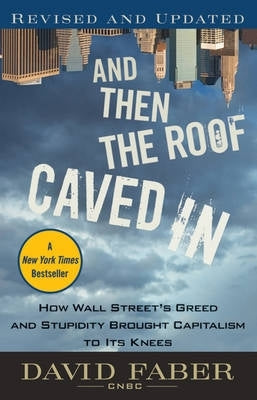 Then the Roof Caved in How Wall Streets Greed and Stupidity Brought Capitalism to Its Knees