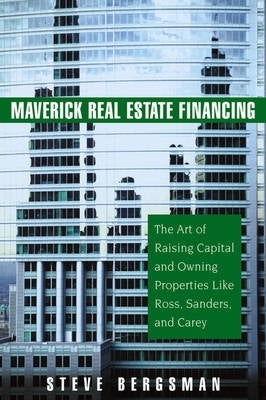 Maverick Real Estate Financing the Art of Raising Capital and Owning Properties Like Ross Sanders A