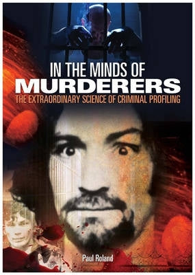 In the Minds of Murderers the Extraordinary Science of Criminal Profiling (Hc)