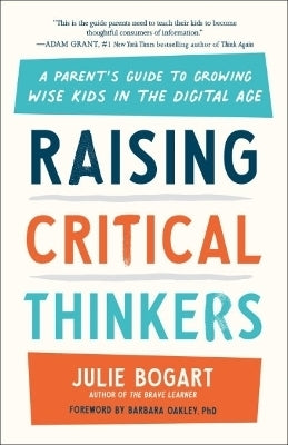 Raising Critical Thinkers a Parents Guide to Growing Wise Kids in the Digital Age