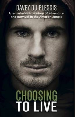 Choosing to Live a Remarkable True Story of Adventure and Survival in the Amazon Jungle
