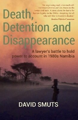 Death Detention and Disappearance a Lawyers Battle to Hold Power to Account in 1980S Namibia