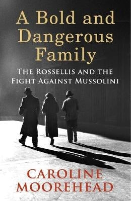 Bold and Dangerous Family the Rossellis and the Fight Against Mussolini