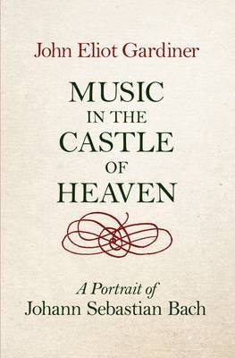 Music in the Castle of Heaven a Portrait of Johann Sebastian Bach