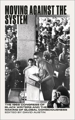 Moving Against the System 1968 Congress of Black Writers and the Making of Global Consciousness