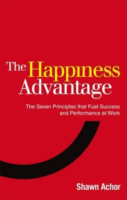 Happiness Advantage the 7 Principles of Positive Psychology That Fuel Success and Performance at Wo