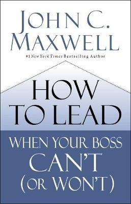 How to Lead When Your Boss Cant (Or Wont)