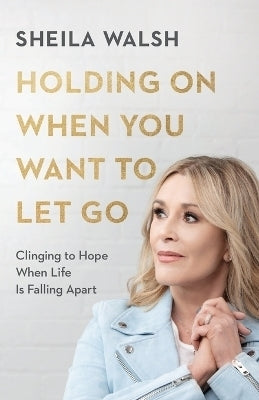 Holding on When You Want to Let Go Clinging to Hope When Life is Falling Apart