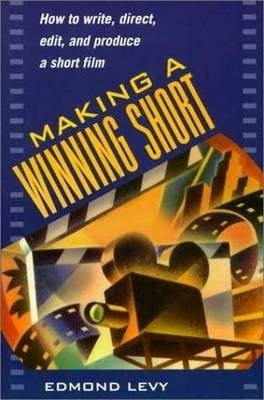 Making a Winning Short How to Write Direct Edit and Produce a Short Film