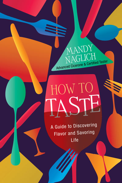 How to Taste a Guide to Discovering Flavor and Savoring Life