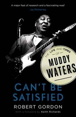 Cant Be Satisfied the Life and Times of Muddy Waters