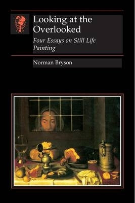 Looking at the Overlooked 4 Essays on Still Life Painting