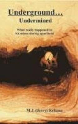 Underground Undermined What Really Happened in SA Mines During Apartheid