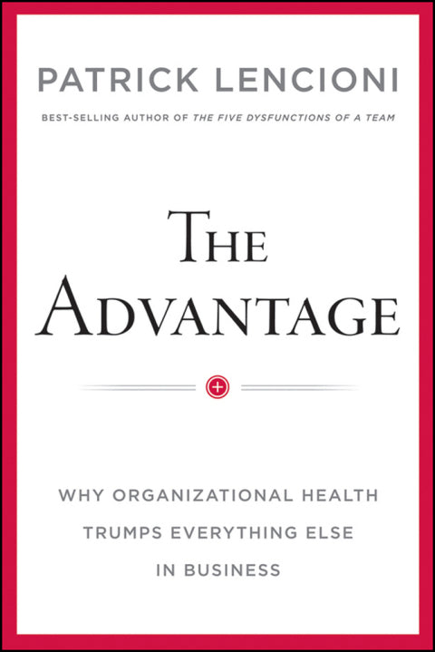 Advantage Why Organizational Health Trumps Everything Else in Business