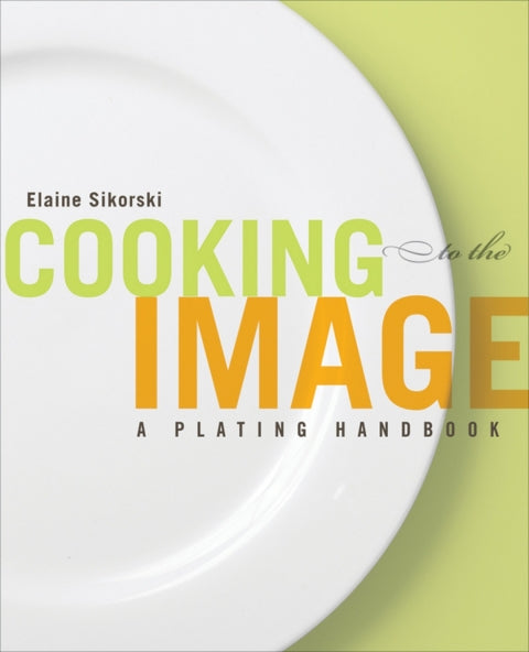 Cooking to the Image a Plating Handbook