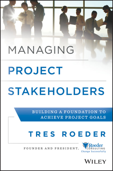 Managing Project Stakeholders Building a Foundation to Achieve Project Goals