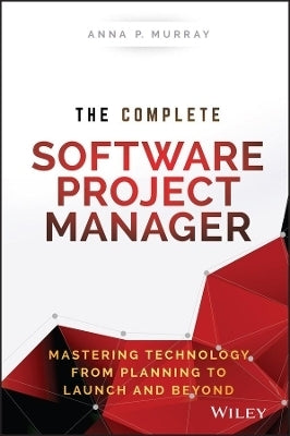 Complete Software Project Manager Mastering Technology From Planning to Launch and Beyond