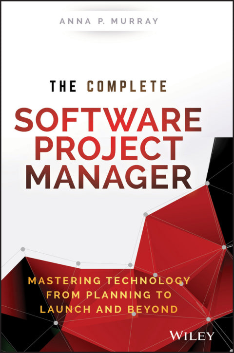 Complete Software Project Manager Mastering Technology From Planning to Launch and Beyond