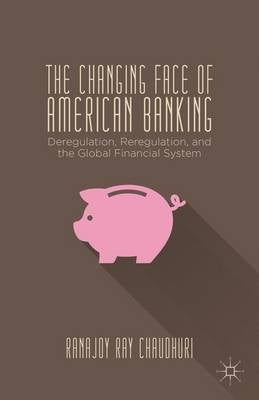 Changing Face of American Banking Deregulation Reregulation and the Global Financial System