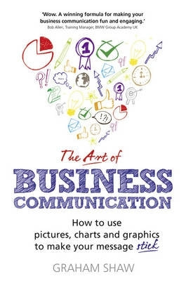 Art of Business Communication How to Use Pictures Charts and Graphics to Make Your Message Stick