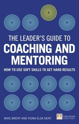 Leaders Guide to Coaching and Mentoring How to Use Soft Skills to Get Hard Results