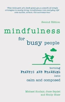 Mindfulness for Busy People Turning Frantic and Frazzled Into Calm and Composed