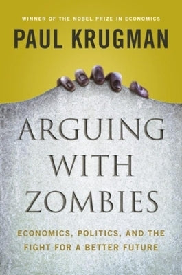 Arguing With Zombies Economics Politics and the Fight for a Better Future (H/C)