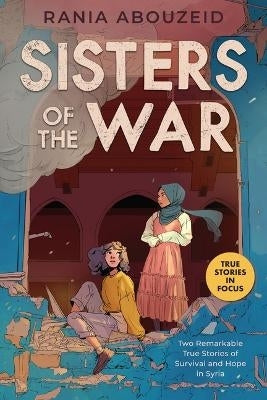 Sisters of the War Two Remarkable True Stories of Survival and Hope in Syria Scholastic Focus