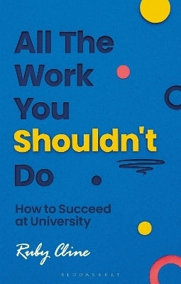 All the Work You Shouldnt Do How to Succeed at University