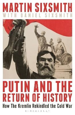 Putin and the Return of History How the Kremlin Rekindled the Cold War