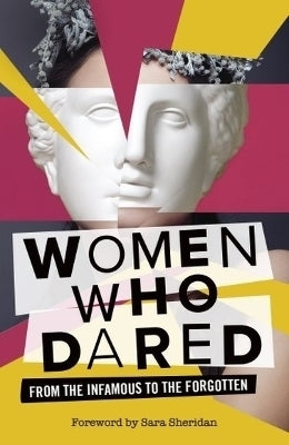 Women Who Dared From the Infamous to the Forgotten
