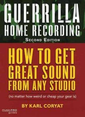 Guerrilla Home Recording How to Get Great Sound From Any Studio