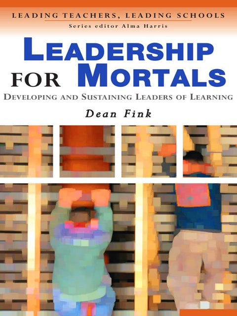 Leadership for Mortals Developing and Sustaining Leaders of Learning