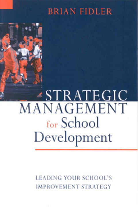 Strategic Management for School Development Leading Your Schools Improvement Strategy