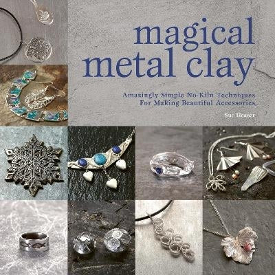 Magical Metal Clay Amazingly Simple No Kiln Techniques for Making Beautiful Accessories