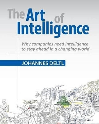 Art of Intelligence Why Companies Need Intelligence to Stay Ahead in a Changing World